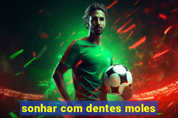 sonhar com dentes moles